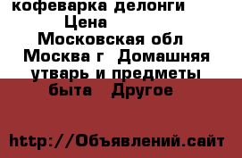 кофеварка делонги ec9 › Цена ­ 2 000 - Московская обл., Москва г. Домашняя утварь и предметы быта » Другое   